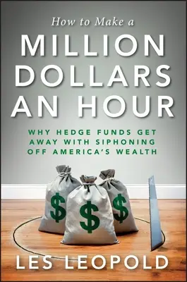 Cum să faci un milion de dolari pe oră: De ce fondurile speculative reușesc să scape de bogăția Americii - How to Make a Million Dollars an Hour: Why Hedge Funds Get Away with Siphoning Off America's Wealth