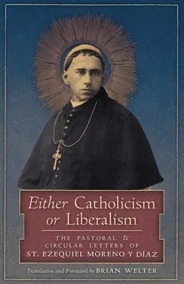 Fie catolicism, fie liberalism: The Pastoral and Circular Letters of St. Ezequiel Moreno y Diaz - Either Catholicism or Liberalism: The Pastoral and Circular Letters of St. Ezequiel Moreno y Diaz