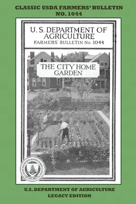 The City Home Garden (Ediția Legacy): The Classic USDA Farmers' Bulletin No. 1044 With Tips And Traditional Methods In Sustainable Gardening And Perm - The City Home Garden (Legacy Edition): The Classic USDA Farmers' Bulletin No. 1044 With Tips And Traditional Methods In Sustainable Gardening And Perm