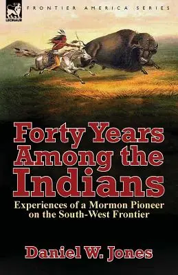 Patruzeci de ani printre indieni: Experiențele unui pionier mormon pe frontiera de sud-vest - Forty Years Among the Indians: Experiences of a Mormon Pioneer on the South-West Frontier