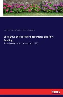 Early Days at Red River Settlement, and Fort Snelling: Amintirile lui Ann Adams, 1821-1829 - Early Days at Red River Settlement, and Fort Snelling: Reminiscences of Ann Adams, 1821-1829