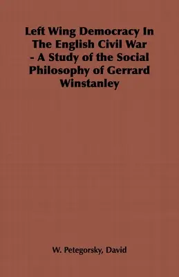 Democrația de stânga în războiul civil englez - un studiu al filosofiei sociale a lui Gerrard Winstanley - Left Wing Democracy in the English Civil War - A Study of the Social Philosophy of Gerrard Winstanley