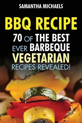 Rețete de grătar: 70 dintre cele mai bune rețete vegetariene pentru grătar din toate timpurile...Revealed! - BBQ Recipe: 70 of the Best Ever Barbecue Vegetarian Recipes...Revealed!