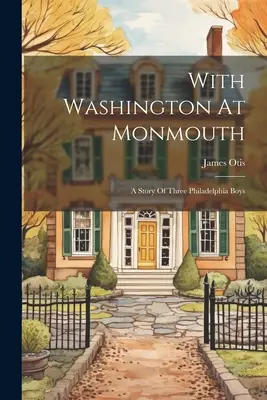 Cu Washington la Monmouth: O poveste a trei băieți din Philadelphia - With Washington At Monmouth: A Story Of Three Philadelphia Boys
