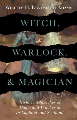 Vrăjitoare, vrăjitor și magician - Schițe istorice ale magiei și vrăjitoriei în Anglia și Scoția - Witch, Warlock, and Magician - Historical Sketches of Magic and Witchcraft in England and Scotland