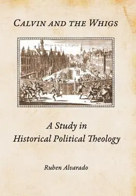 Calvin și Whigs: Un studiu de teologie politică istorică - Calvin and the Whigs: A Study in Historical Political Theology