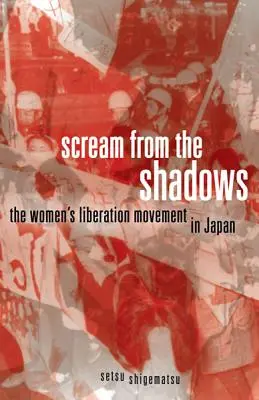 Strigătul din umbră: Mișcarea de eliberare a femeilor în Japonia - Scream from the Shadows: The Women's Liberation Movement in Japan