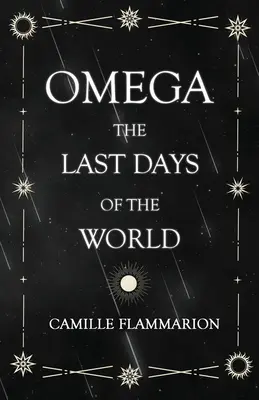 Omega - Ultimele zile ale lumii: Cu eseul introductiv „Distanțele stelelor - Omega - The Last days of the World: With the Introductory Essay 'Distances of the Stars'