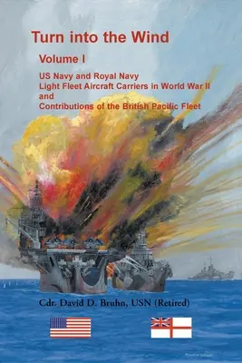 Întoarce-te în vânt, volumul I. Portavioanele US Navy și Royal Navy Light Fleet în al Doilea Război Mondial și contribuțiile Flotei Britanice din Pacific - Turn into the Wind, Volume I. US Navy and Royal Navy Light Fleet Aircraft Carriers in World War II, and Contributions of the British Pacific Fleet