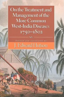 Despre tratamentul și gestionarea celor mai comune boli din India de Vest, 1750-1802 - On the Treatment and Management of the More Common West-India Diseases, 1750-1802