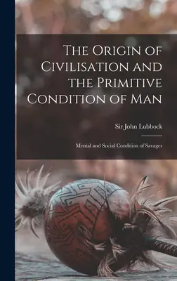 Originea civilizației și condiția primitivă a omului [microformă]: Condiția mentală și socială a sălbaticilor - The Origin of Civilisation and the Primitive Condition of Man [microform]: Mental and Social Condition of Savages