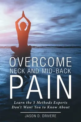 Învinge durerile de gât și de spate mijlociu: Învață cele 5 metode despre care experții nu vor să știi - Overcome Neck and Mid-Back Pain: Learn the 5 Methods Experts Don't Want You to Know About