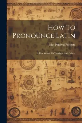 Cum să pronunți latina: Câteva cuvinte pentru profesori și nu numai - How To Pronounce Latin: A Few Words To Teachers And Others