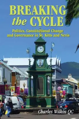 Breaking the Cycle: Politică, schimbare constituțională și guvernare în St Kitts și Nevis - Breaking the Cycle: Politics, Constitutional Change and Governance in St Kitts and Nevis