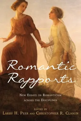 Romantic Rapports: New Essays on Romanticism Across the Disciplines (Noi eseuri despre romantism în toate disciplinele) - Romantic Rapports: New Essays on Romanticism Across the Disciplines