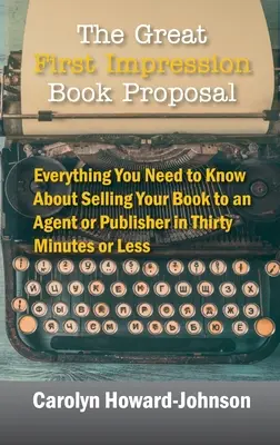 The Great First Impression Book Proposal: Tot ce trebuie să știți despre cum să vă vindeți cartea unui agent sau editor în treizeci de minute sau mai puțin - The Great First Impression Book Proposal: Everything You Need to Know About Selling Your Book to an Agent or Publisher in Thirty Minutes or Less