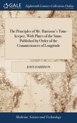 Principiile cronometrului domnului Harrison, cu planșe ale acestuia. Publicate la ordinul comisarilor pentru longitudine - The Principles of Mr. Harrison's Time-keeper, With Plates of the Same. Published by Order of the Commissioners of Longitude