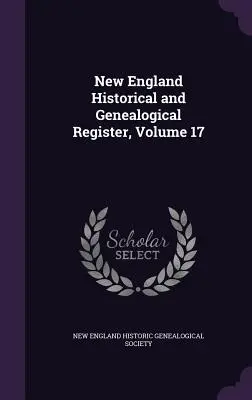 New England Historical and Genealogical Register, volumul 17 - New England Historical and Genealogical Register, Volume 17