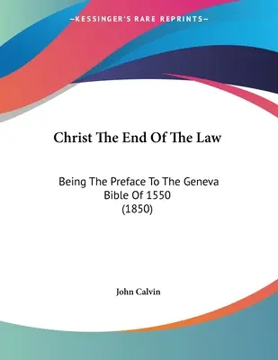 Hristos, sfârșitul legii: Being The Preface To The Geneva Bible Of 1550 (1850) - Christ The End Of The Law: Being The Preface To The Geneva Bible Of 1550 (1850)