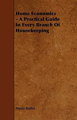 Economia casei - Ghid practic în fiecare ramură a gospodăriei - Home Economics - A Practical Guide in Every Branch of Housekeeping