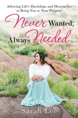 Niciodată dorită; întotdeauna necesară: Permițând greutăților și suferințelor vieții să te aducă la scopul tău - Never Wanted; Always Needed: Allowing Life's Hardships and Heartaches to Bring You to Your Purpose