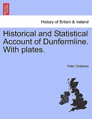 Contul istoric și statistic al orașului Dunfermline. Cu planșe. - Historical and Statistical Account of Dunfermline. With plates.