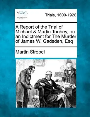 Un raport al procesului lui Michael și Martin Toohey, acuzați de uciderea lui James W. Gadsden, Esq - A Report of the Trial of Michael & Martin Toohey, on an Indictment for the Murder of James W. Gadsden, Esq