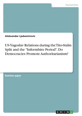 US-Yugoslav Relations during the Tito-Stalin Split and the Informbiro Period”. Promovează democrațiile autoritarismul?” - US-Yugoslav Relations during the Tito-Stalin Split and the Informbiro Period