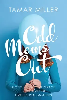 Odd Moms Out: Harul răscumpărător al lui Dumnezeu în viețile a cinci mame biblice - Odd Moms Out: God's Redemptive Grace in the Lives of Five Biblical Mothers