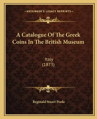 Un catalog al monedelor grecești din British Museum: Italia (1873) - A Catalogue Of The Greek Coins In The British Museum: Italy (1873)