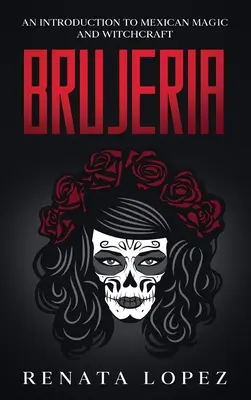 Brujeria: O introducere în magia și vrăjitoria mexicană - Brujeria: An Introduction to Mexican Magic and Witchcraft