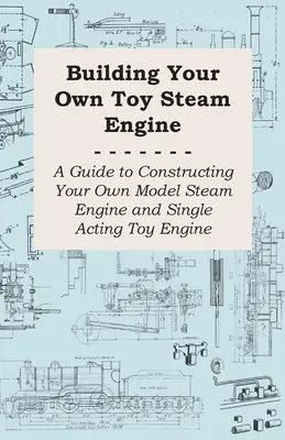 Construirea propriului motor cu aburi de jucărie - Ghid pentru construirea propriului model de motor cu aburi și motor de jucărie cu un singur efect - Building Your own Toy Steam Engine - A Guide to Constructing Your own Model Steam Engine and Single Acting Toy Engine