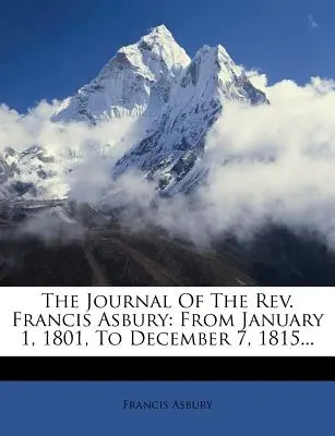 Jurnalul Rev. Francis Asbury: De la 1 ianuarie 1801 la 7 decembrie 1815... - The Journal Of The Rev. Francis Asbury: From January 1, 1801, To December 7, 1815...