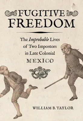 Fugitive Freedom: Viețile improbabile a doi impostori în Mexicul colonial târziu - Fugitive Freedom: The Improbable Lives of Two Impostors in Late Colonial Mexico