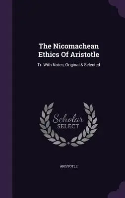 Etica Nicomahică a lui Aristotel: Tr. Cu note, originale și selectate - The Nicomachean Ethics Of Aristotle: Tr. With Notes, Original & Selected