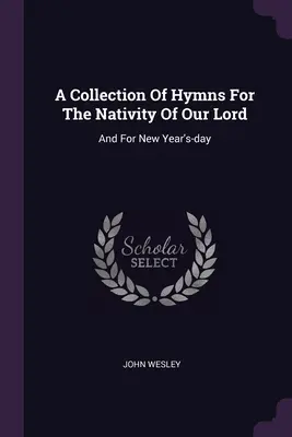 A Collection Of Hymns For The Nativity Of Our Lord: And For New Year's-day