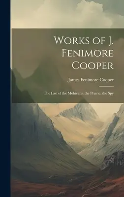 Operele lui J. Fenimore Cooper: The Last of the Mohicans. the Prairie. the Spy - Works of J. Fenimore Cooper: The Last of the Mohicans. the Prairie. the Spy
