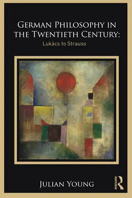 Filosofia germană în secolul al XX-lea: De la Lukcs la Strauss - German Philosophy in the Twentieth Century: Lukcs to Strauss