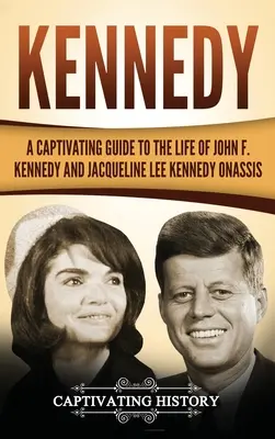 Kennedy: Un ghid captivant al vieții lui John F. Kennedy și Jacqueline Lee Kennedy Onassis - Kennedy: A Captivating Guide to the Life of John F. Kennedy and Jacqueline Lee Kennedy Onassis