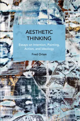 Gândirea estetică: Eseuri despre intenție, pictură, acțiune și ideologie - Aesthetic Thinking: Essays on Intention, Painting, Action, and Ideology
