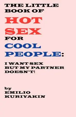 Mica carte a sexului fierbinte pentru oameni cool: I Want Sex, My Partner Doesn't - The Little Book of Hot Sex For Cool People: I Want Sex, My Partner Doesn't