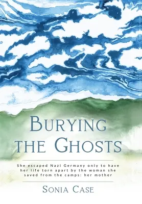 Îngroparea fantomelor: A scăpat din Germania nazistă doar pentru a-și vedea viața sfâșiată de femeia pe care a salvat-o din lagăre: mama ei - Burying the Ghosts: She escaped Nazi Germany only to have her life torn apart by the woman she saved from the camps: her mother