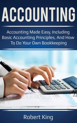 Contabilitate: Contabilitatea simplificată, inclusiv principiile contabile de bază și cum să vă faceți propria contabilitate! - Accounting: Accounting made easy, including basic accounting principles, and how to do your own bookkeeping!