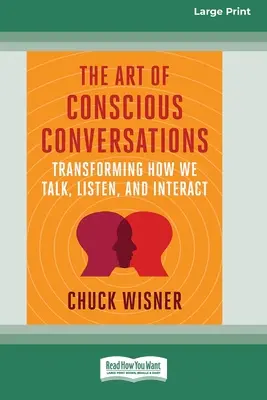 Arta conversațiilor conștiente: Transformarea modului în care vorbim, ascultăm și interacționăm [Large Print 16 Pt Edition] - The Art of Conscious Conversations: Transforming How We Talk, Listen, and Interact [Large Print 16 Pt Edition]