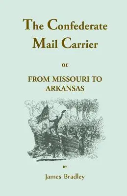 The Confederate Mail Carrier, or From Missouri to Arkansas through Mississippi, Alabama, Georgia, and Tennessee. Being an Account of the Battles, Marc