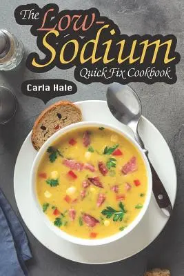 The Low-Sodium Quick Fix Cookbook: Rețete simple cu conținut scăzut de sodiu pentru nevoi dietetice speciale - The Low-Sodium Quick Fix Cookbook: Simple Low Sodium Recipes for Special Dietary Needs