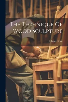 Tehnica sculpturii în lemn (The Technique Of Wood Sculpture) - The Technique Of Wood Sculpture