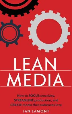 Lean Media: Cum să vă concentrați creativitatea, să eficientizați producția și să creați media pe care publicul o adoră - Lean Media: How to focus creativity, streamline production, and create media that audiences love