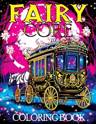 Fairy Core: Carte de colorat cu Țara Minunilor la miezul nopții - O călătorie mistică prin basme și secrete - Fairy Core: Coloring Book Featuring Wonderland at Midnight - A Mystical Journey Through Fairy Tales and Secrets