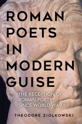 Roman Poets in Modern Guise: Receptarea poeziei romane de la Primul Război Mondial încoace - Roman Poets in Modern Guise: The Reception of Roman Poetry Since World War I